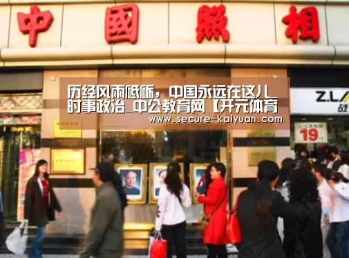 历经风雨砥砺,中国永远在这儿_时事政治_中公教育网【开元体育】(图2) 开云体育官网
